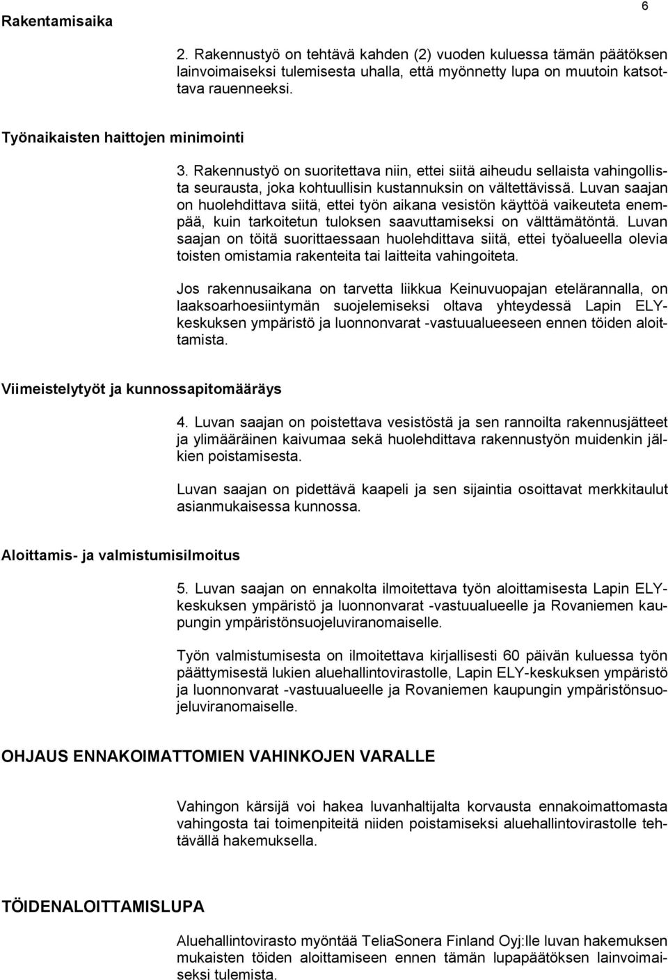 Luvan saajan on huolehdittava siitä, ettei työn aikana vesistön käyttöä vaikeuteta enempää, kuin tarkoitetun tuloksen saavuttamiseksi on välttämätöntä.
