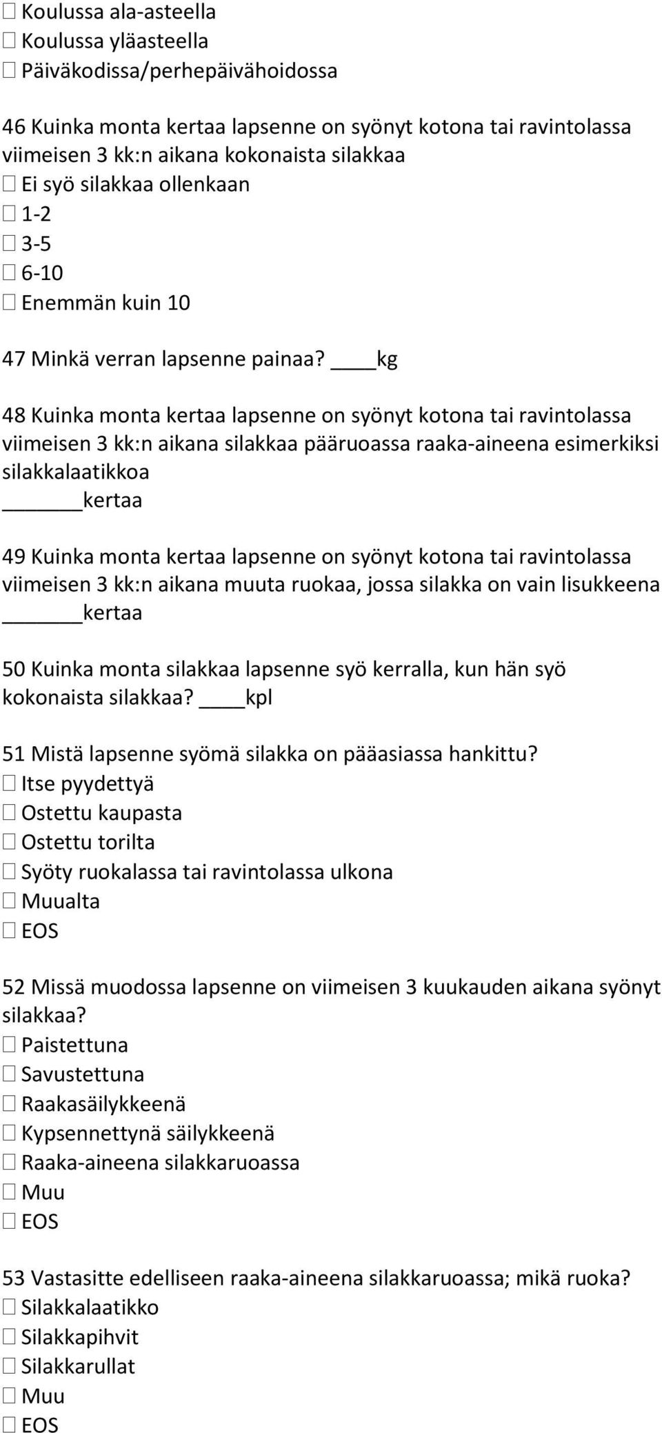 kg 48 Kuinka monta kertaa lapsenne on syönyt kotona tai ravintolassa viimeisen 3 kk:n aikana silakkaa pääruoassa raaka-aineena esimerkiksi silakkalaatikkoa kertaa 49 Kuinka monta kertaa lapsenne on