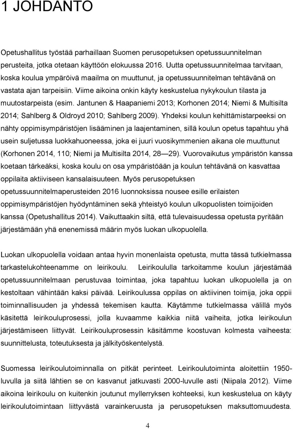 Viime aikoina onkin käyty keskustelua nykykoulun tilasta ja muutostarpeista (esim. Jantunen & Haapaniemi 2013; Korhonen 2014; Niemi & Multisilta 2014; Sahlberg & Oldroyd 2010; Sahlberg 2009).