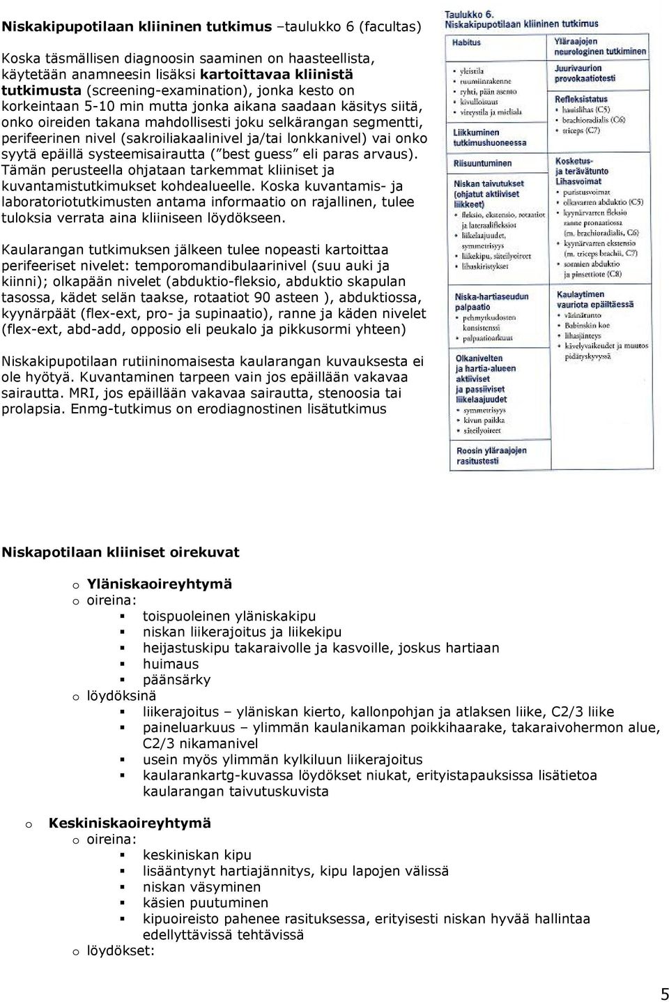 (sakroiliakaalinivel ja/tai lonkkanivel) vai onko syytä epäillä systeemisairautta ( best guess eli paras arvaus). Tämän perusteella ohjataan tarkemmat kliiniset ja kuvantamistutkimukset kohdealueelle.