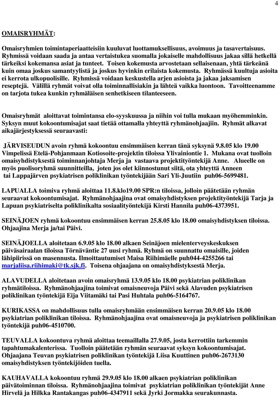 Toisen kokemusta arvostetaan sellaisenaan, yhtä tärkeänä kuin omaa joskus samantyylistä ja joskus hyvinkin erilaista kokemusta. Ryhmässä kuultuja asioita ei kerrota ulkopuolisille.