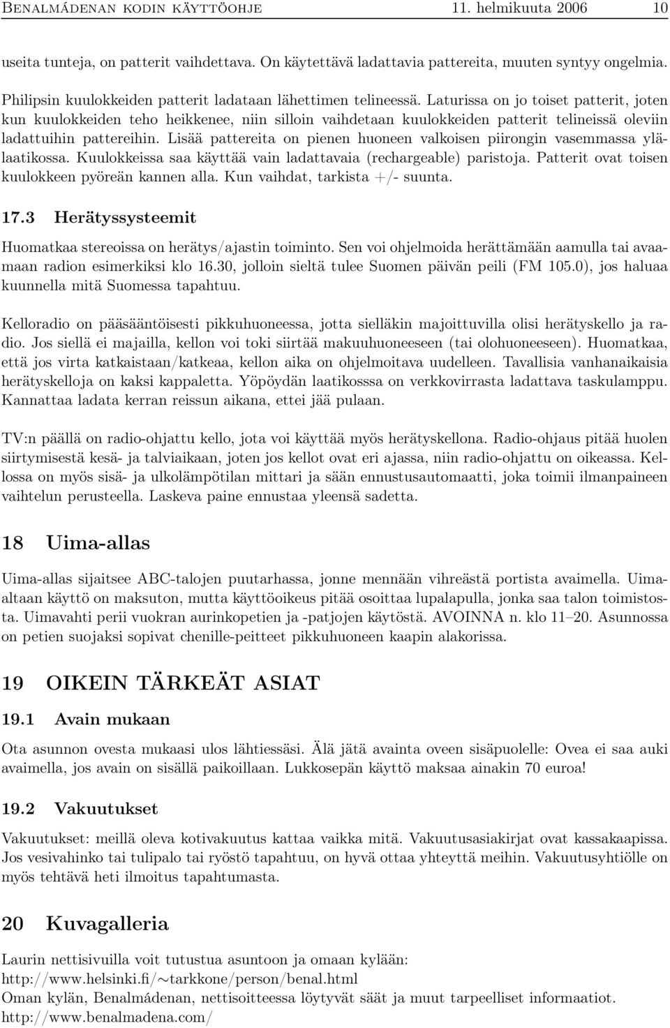 Laturissa on jo toiset patterit, joten kun kuulokkeiden teho heikkenee, niin silloin vaihdetaan kuulokkeiden patterit telineissä oleviin ladattuihin pattereihin.