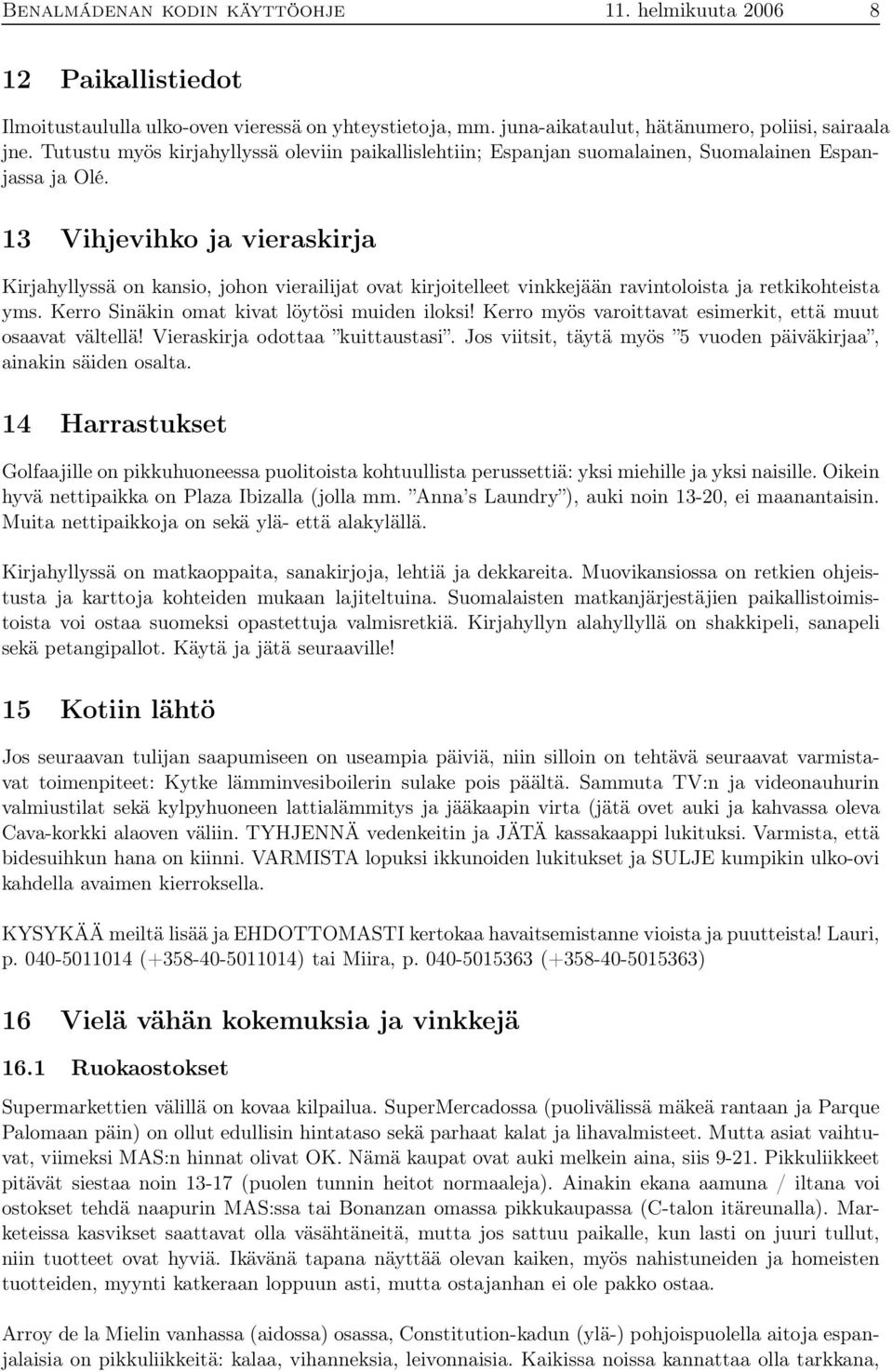 13 Vihjevihko ja vieraskirja Kirjahyllyssä on kansio, johon vierailijat ovat kirjoitelleet vinkkejään ravintoloista ja retkikohteista yms. Kerro Sinäkin omat kivat löytösi muiden iloksi!