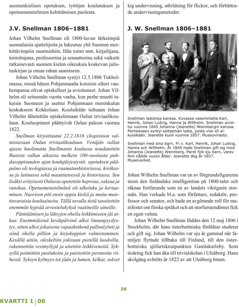 kirjailijana, toimittajana, professorina ja senaattorina sekä vaikutti ratkaisevasti suomen kielen oikeuksia koskevan julistuskirjan ja oman rahan saamiseen. Johan Vilhelm Snellman syntyi 12.5.