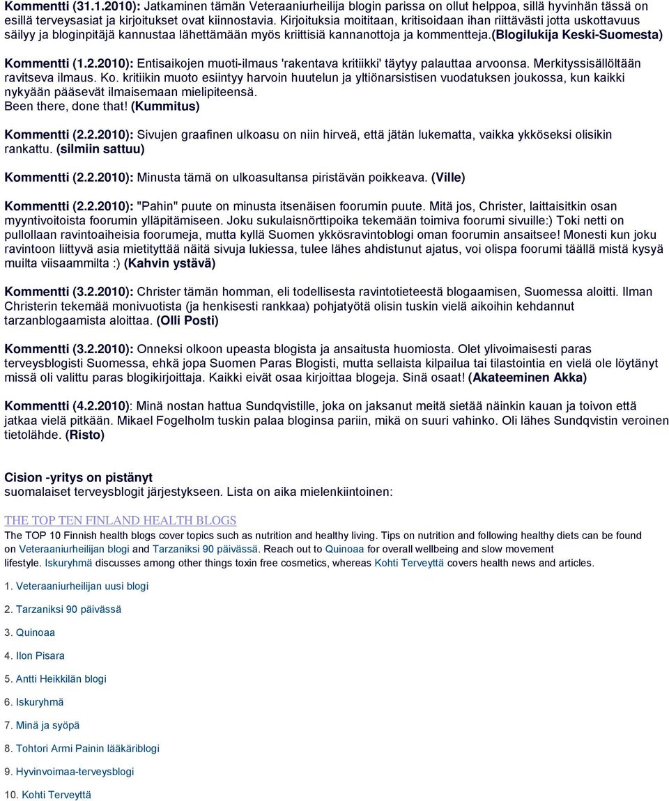 (blogilukija Keski-Suomesta) Kommentti (1.2.2010): Entisaikojen muoti-ilmaus 'rakentava kritiikki' täytyy palauttaa arvoonsa. Merkityssisällöltään ravitseva ilmaus. Ko. kritiikin muoto esiintyy harvoin huutelun ja yltiönarsistisen vuodatuksen joukossa, kun kaikki nykyään pääsevät ilmaisemaan mielipiteensä.