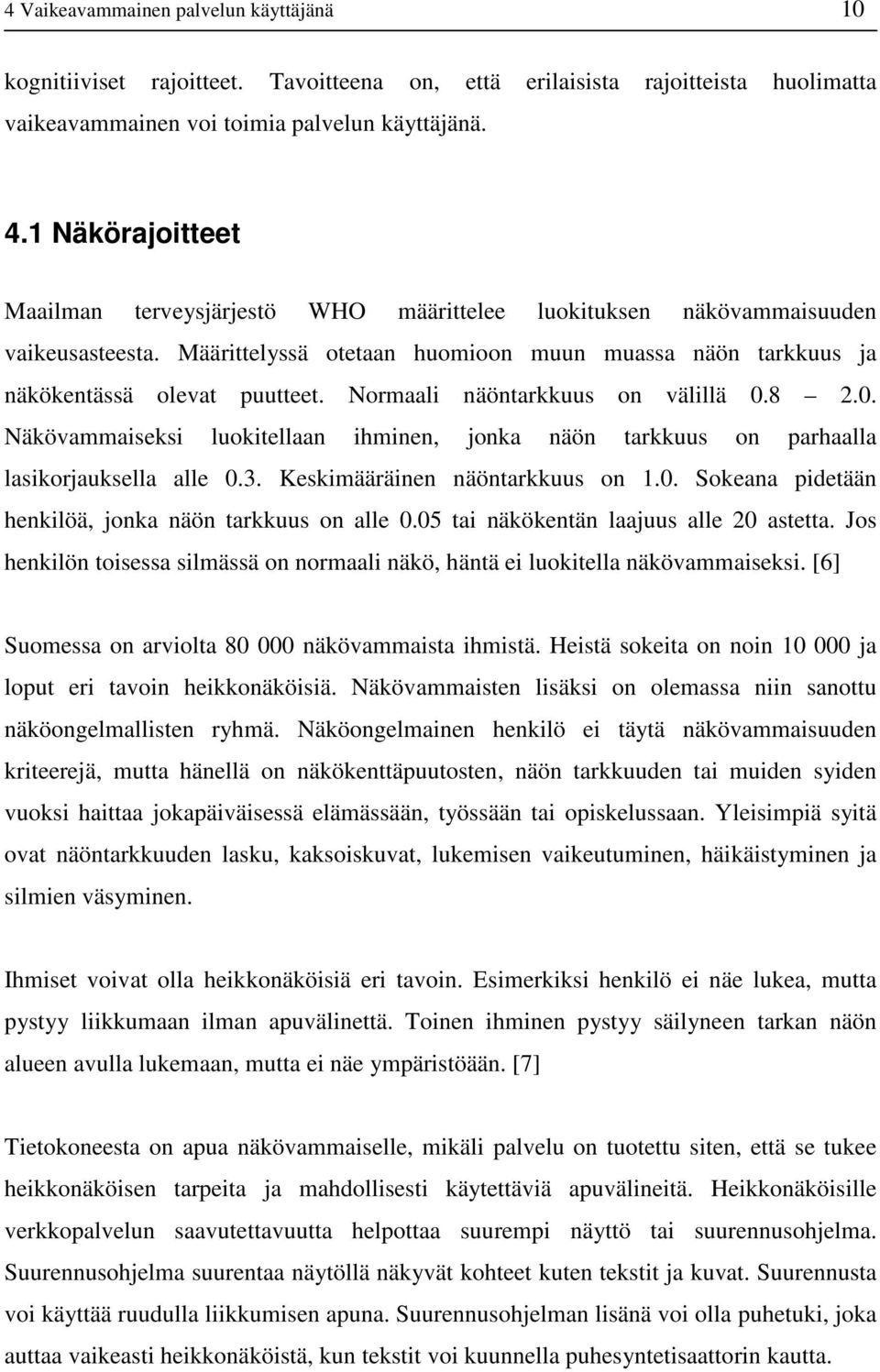 Normaali näöntarkkuus on välillä 0.8 2.0. Näkövammaiseksi luokitellaan ihminen, jonka näön tarkkuus on parhaalla lasikorjauksella alle 0.3. Keskimääräinen näöntarkkuus on 1.0. Sokeana pidetään henkilöä, jonka näön tarkkuus on alle 0.