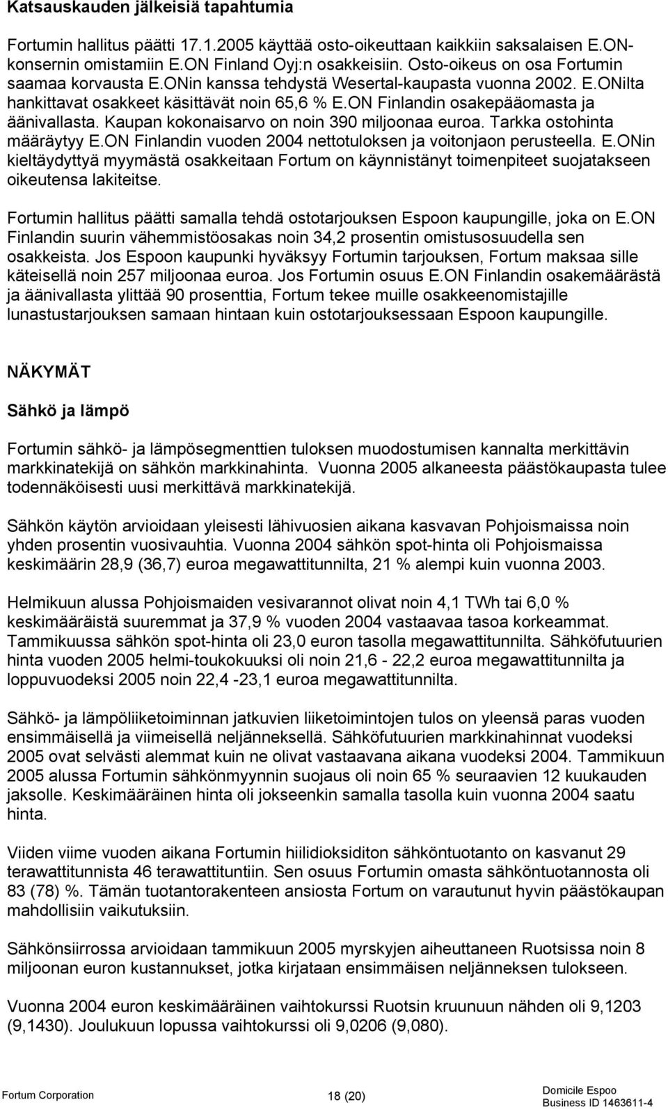 Kaupan kokonaisarvo on noin 390 miljoonaa euroa. Tarkka ostohinta määräytyy E.ON Finlandin vuoden 2004 nettotuloksen ja voitonjaon perusteella. E.ONin kieltäydyttyä myymästä osakkeitaan Fortum on käynnistänyt toimenpiteet suojatakseen oikeutensa lakiteitse.