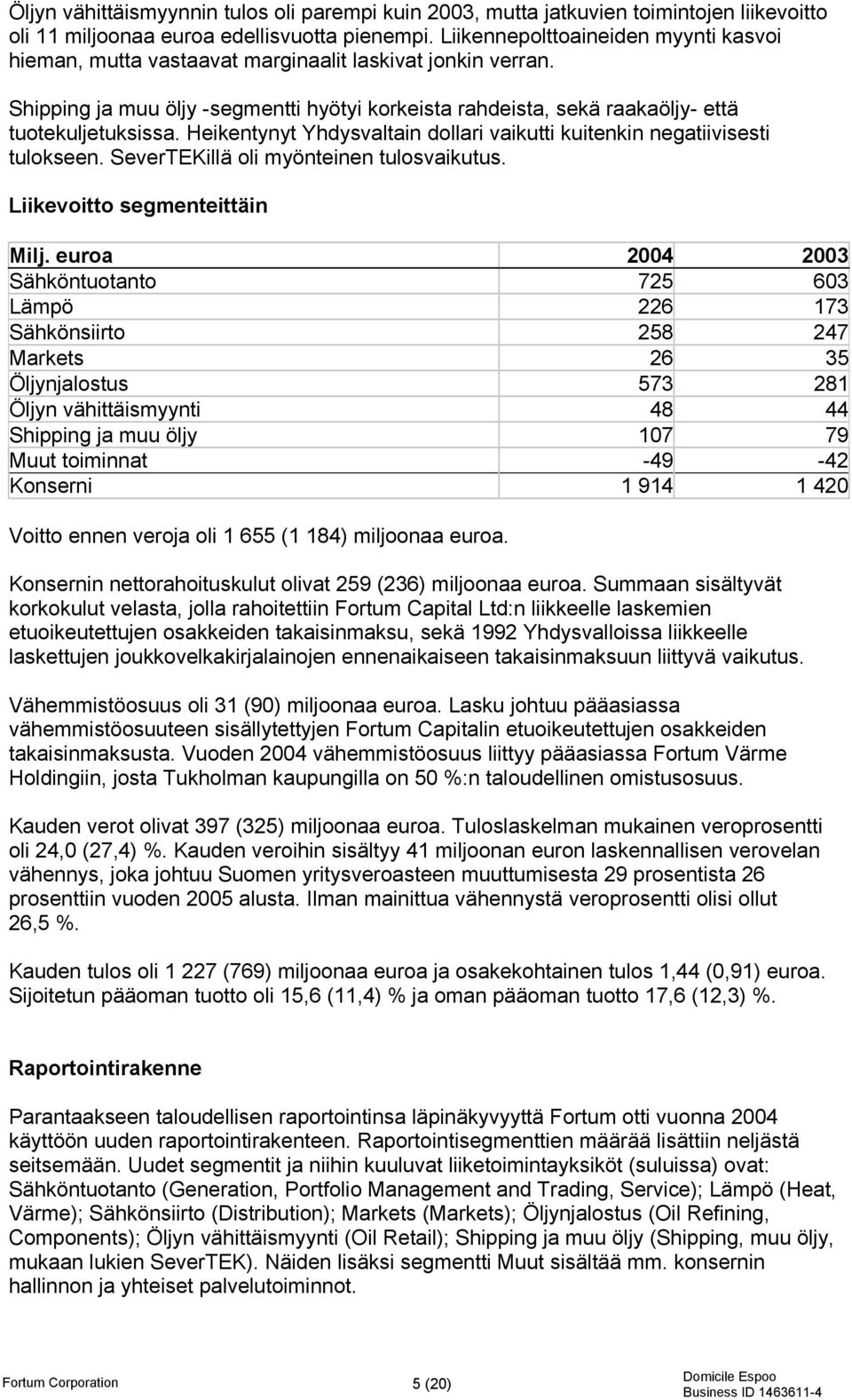 Heikentynyt Yhdysvaltain dollari vaikutti kuitenkin negatiivisesti tulokseen. SeverTEKillä oli myönteinen tulosvaikutus. Liikevoitto segmenteittäin Milj.