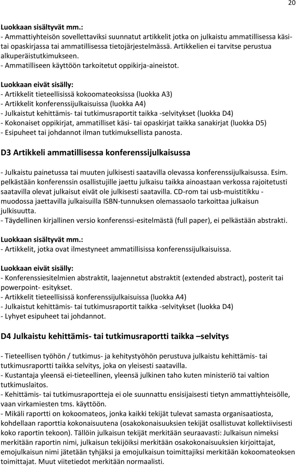 - Artikkelit tieteellisissä kokoomateoksissa (luokka A3) - Artikkelit konferenssijulkaisuissa (luokka A4) - Julkaistut kehittämis- tai tutkimusraportit taikka -selvitykset (luokka D4) - Kokonaiset