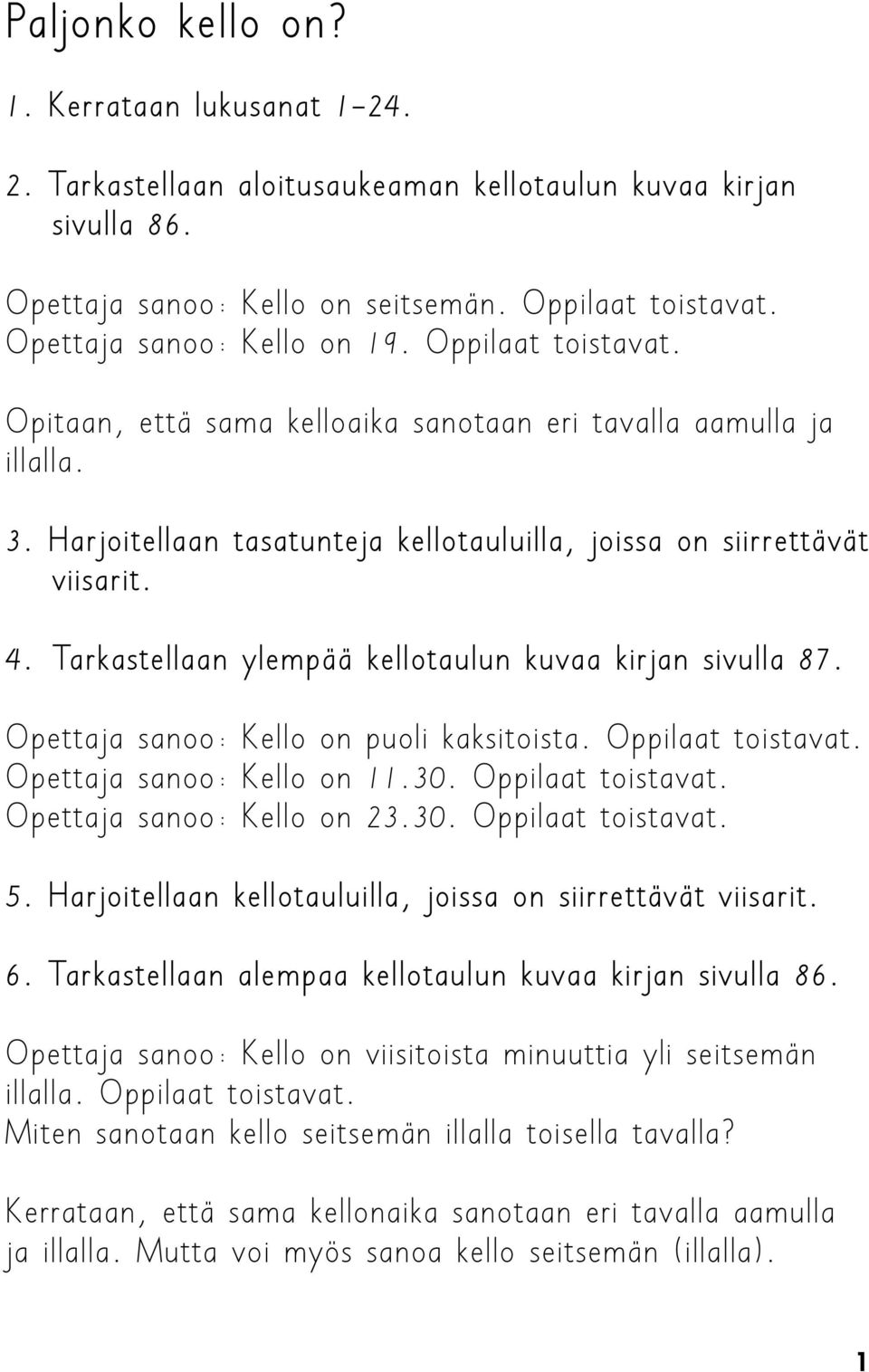 Tarkastellaan ylempää kellotaulun kuvaa kirjan sivulla 87. Opettaja sanoo: Kello on puoli kaksitoista. Oppilaat toistavat. Opettaja sanoo: Kello on 11.30. Oppilaat toistavat. Opettaja sanoo: Kello on 23.