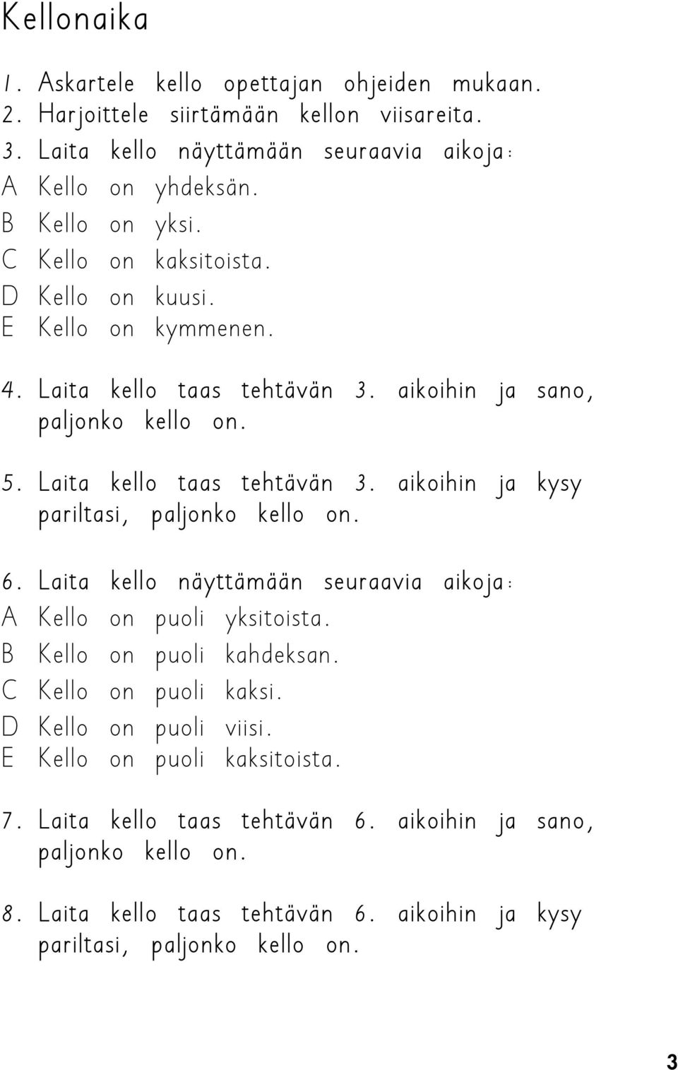 6. Laita kello näyttämään seuraavia aikoja: A Kello on puoli yksitoista. B Kello on puoli kahdeksan. C Kello on puoli kaksi. D Kello on puoli viisi. E Kello on puoli kaksitoista. 7.