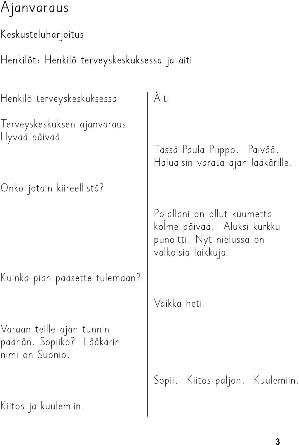 Pojallani on ollut kuumetta kolme päivää. Aluksi kurkku punoitti. Nyt nielussa on valkoisia laikkuja.