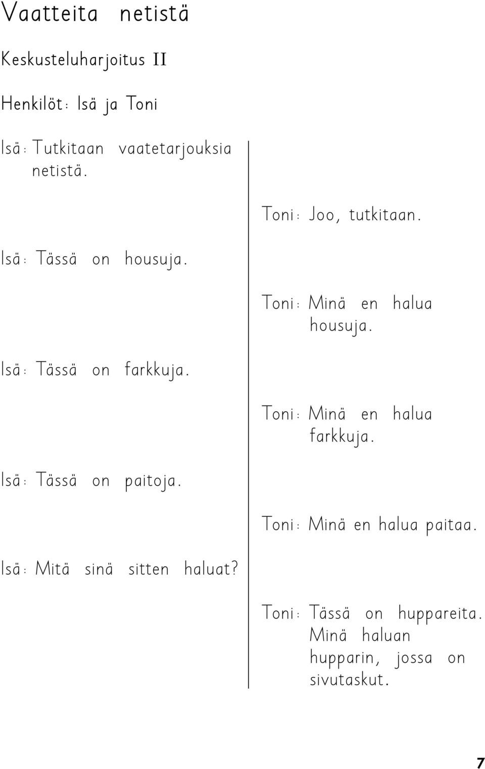 Isä: Tässä on farkkuja. Toni: Minä en halua farkkuja. Isä: Tässä on paitoja.