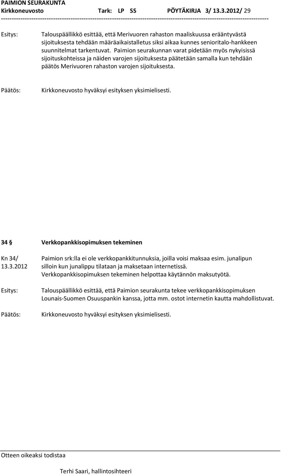 Paimion seurakunnan varat pidetään myös nykyisissä sijoituskohteissa ja näiden varojen sijoituksesta päätetään samalla kun tehdään päätös Merivuoren rahaston varojen sijoituksesta.