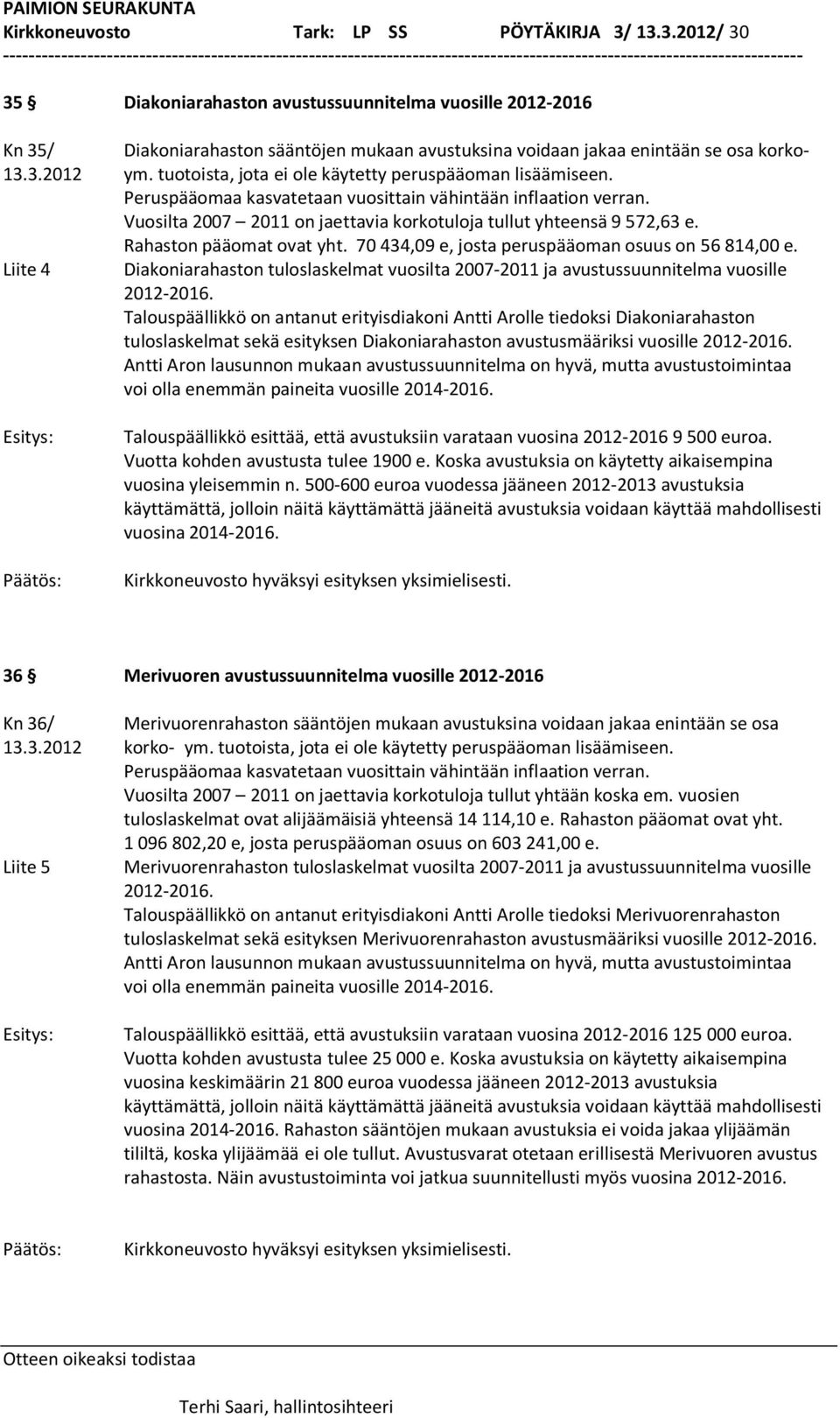 Vuosilta 2007 2011 on jaettavia korkotuloja tullut yhteensä 9 572,63 e. Rahaston pääomat ovat yht. 70 434,09 e, josta peruspääoman osuus on 56 814,00 e.