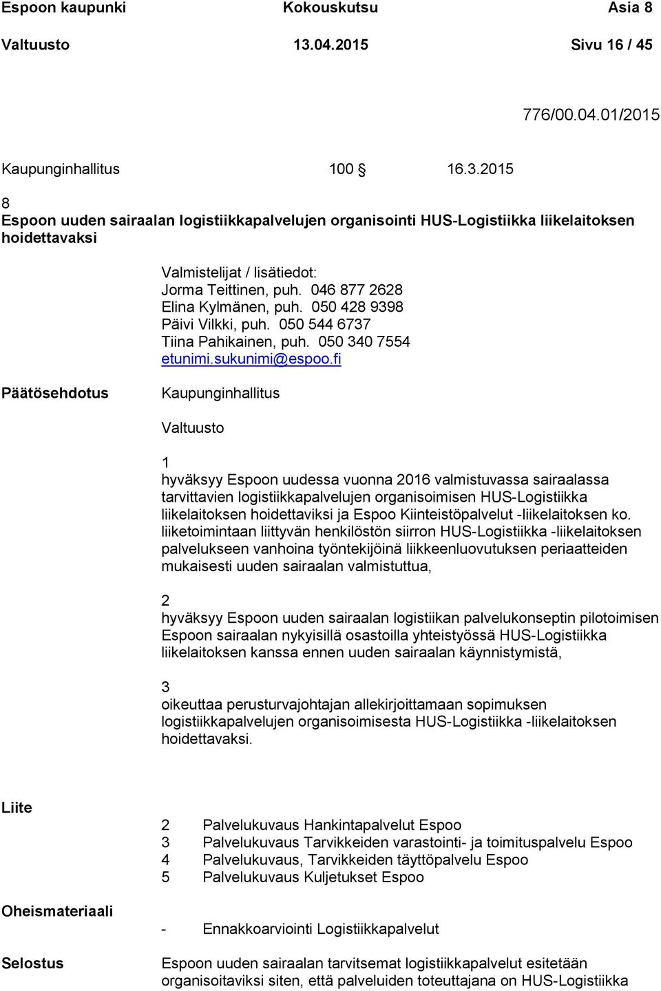 2015 8 Espoon uuden sairaalan logistiikkapalvelujen organisointi HUS-Logistiikka liikelaitoksen hoidettavaksi Valmistelijat / lisätiedot: Jorma Teittinen, puh. 046 877 2628 Elina Kylmänen, puh.