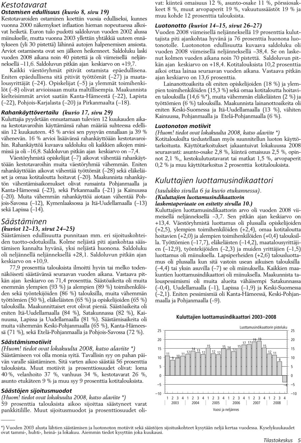 Arviot ostamisesta ovat sen jälkeen heikenneet. Saldoluku laski vuoden 28 aikana noin 4 pistettä ja oli viimeisellä neljänneksellä 11,6. Saldoluvun pitkän ajan keskiarvo on +19,7.