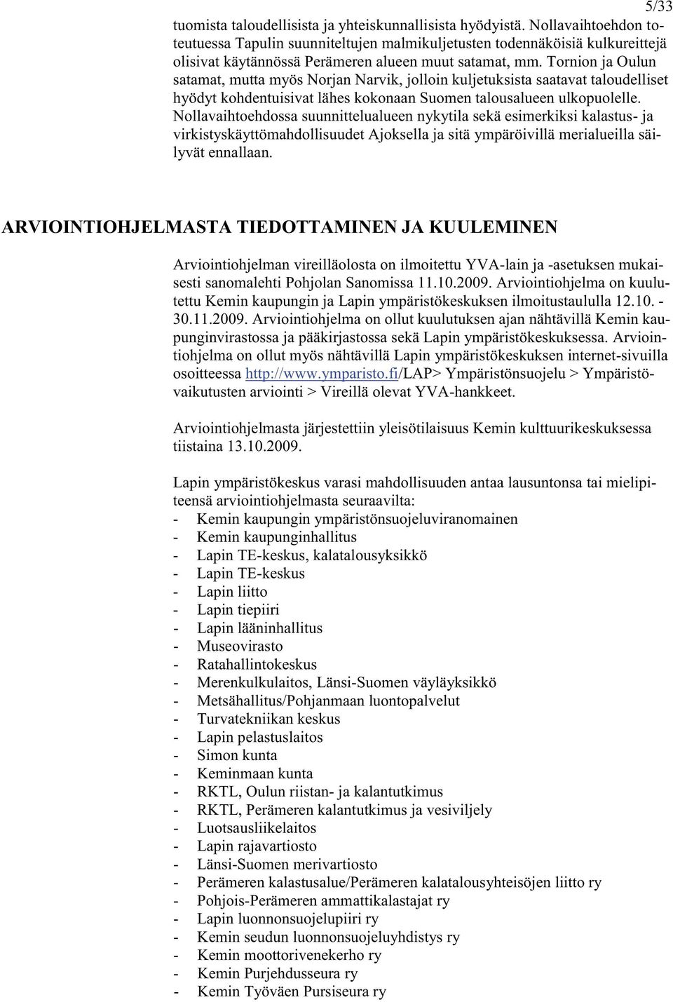 Tornion ja Oulun satamat, mutta myös Norjan Narvik, jolloin kuljetuksista saatavat taloudelliset hyödyt kohdentuisivat lähes kokonaan Suomen talousalueen ulkopuolelle.