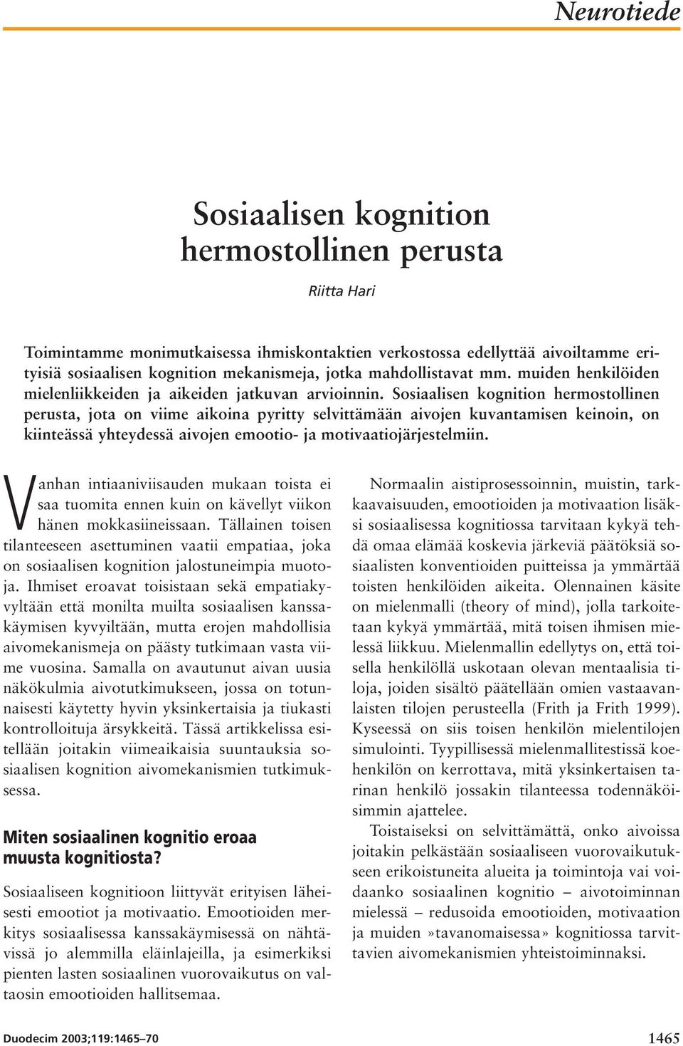 Sosiaalisen kognition hermostollinen perusta, jota on viime aikoina pyritty selvittämään aivojen kuvantamisen keinoin, on kiinteässä yhteydessä aivojen emootio- ja motivaatiojärjestelmiin.