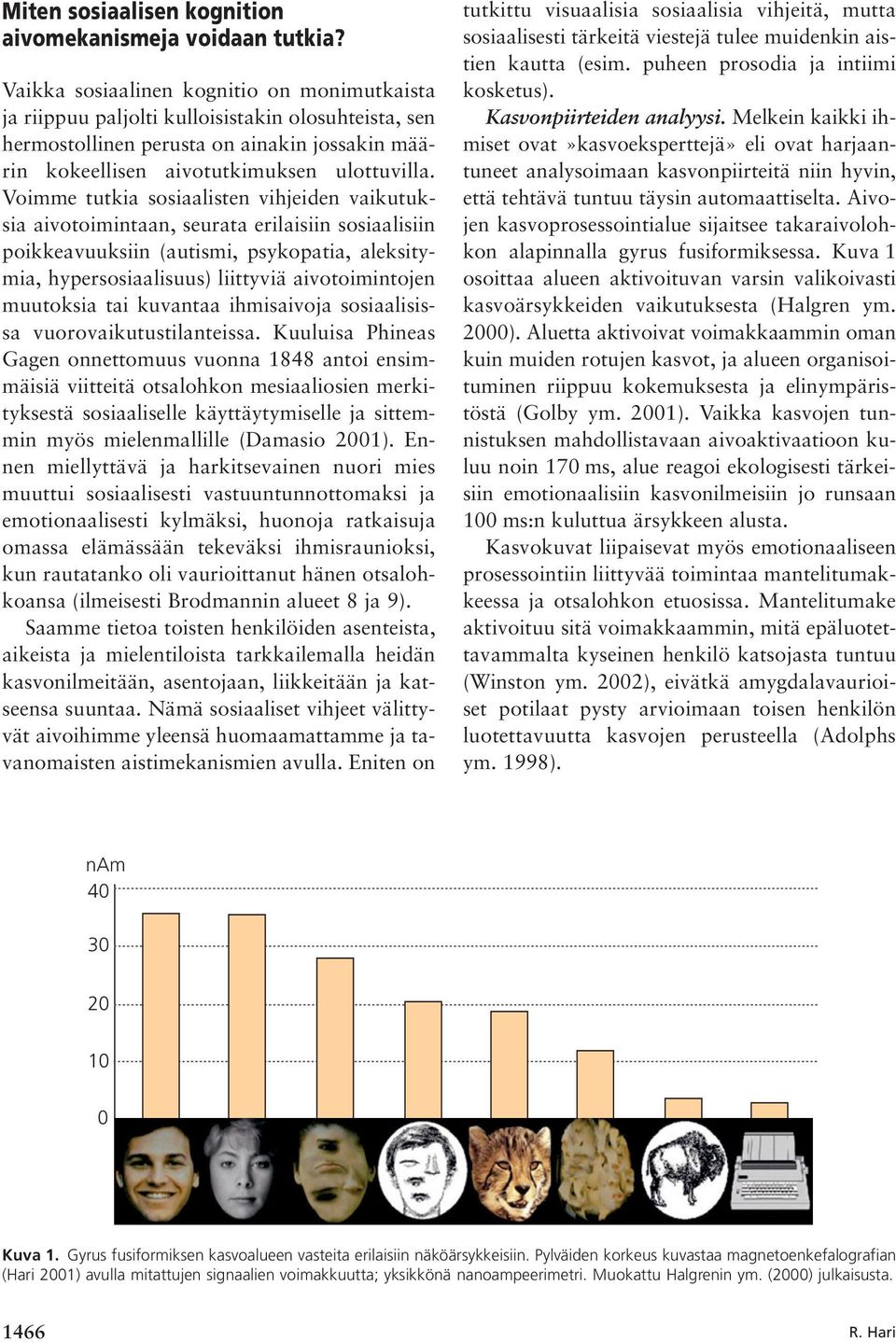 Voimme tutkia sosiaalisten vihjeiden vaikutuksia aivotoimintaan, seurata erilaisiin sosiaalisiin poikkeavuuksiin (autismi, psykopatia, aleksitymia, hypersosiaalisuus) liittyviä aivotoimintojen