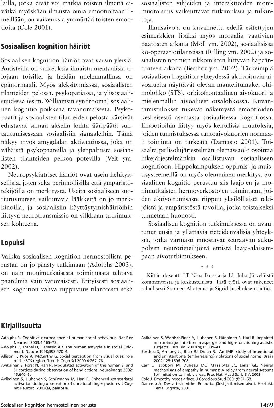 Myös aleksitymiassa, sosiaalisten tilanteiden pelossa, psykopatiassa, ja ylisosiaalisuudessa (esim. Williamsin syndrooma) sosiaalinen kognitio poikkeaa tavanomaisesta.