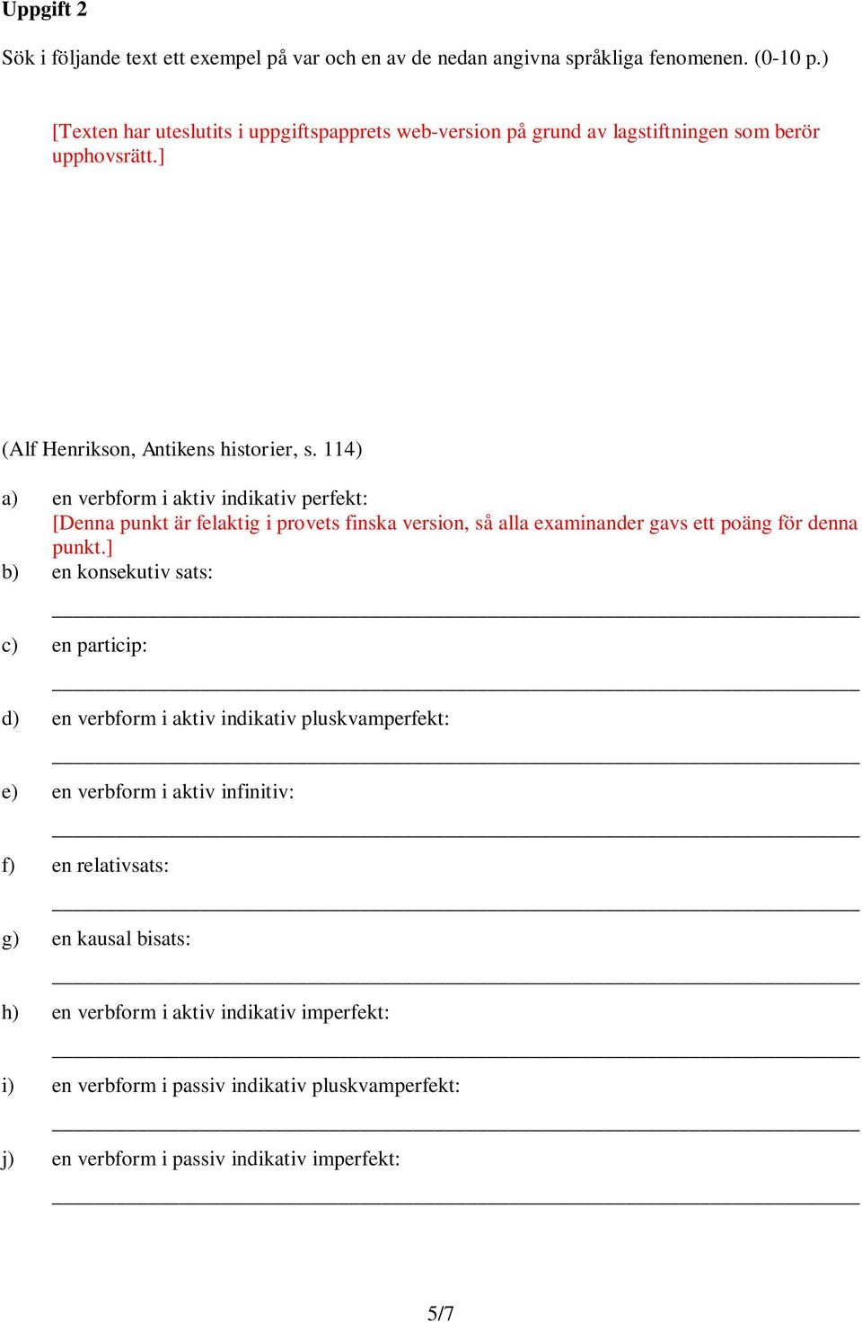 114) a) en verbform i aktiv indikativ perfekt: [Denna punkt är felaktig i provets finska version, så alla examinander gavs ett poäng för denna punkt.