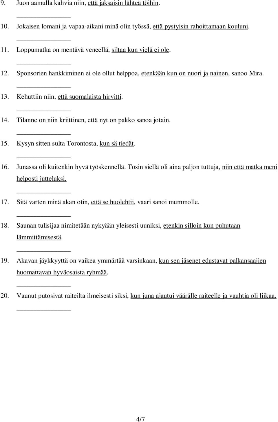 14. Tilanne on niin kriittinen, että nyt on pakko sanoa jotain. 15. Kysyn sitten sulta Torontosta, kun sä tiedät. 16. Junassa oli kuitenkin hyvä työskennellä.