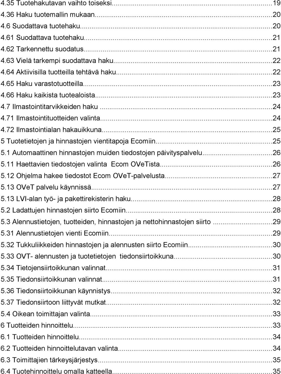..25 5 Tuotetietojen ja hinnastojen vientitapoja Ecomiin...25 5.1 Automaattinen hinnastojen muiden tiedostojen päivityspalvelu...26 5.11 Haettavien tiedostojen valinta Ecom OVeTista...26 5.12 Ohjelma hakee tiedostot Ecom OVeT-palvelusta.