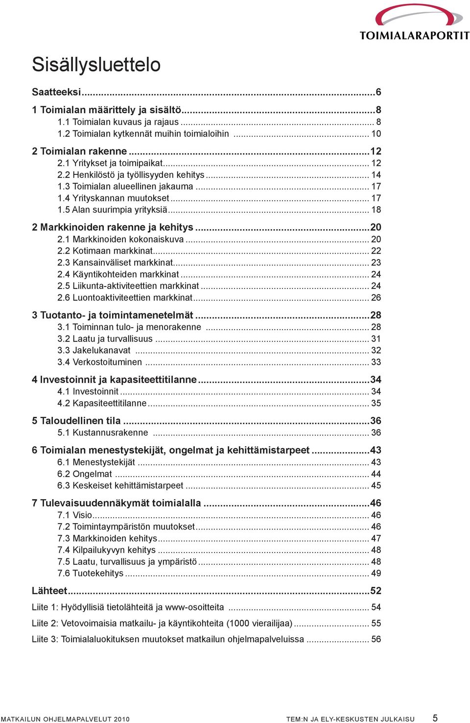 .. 18 2 Markkinoiden rakenne ja kehitys...20 2.1 Markkinoiden kokonaiskuva... 20 2.2 Kotimaan markkinat... 22 2.3 Kansainväliset markkinat... 23 2.4 Käyntikohteiden markkinat... 24 2.