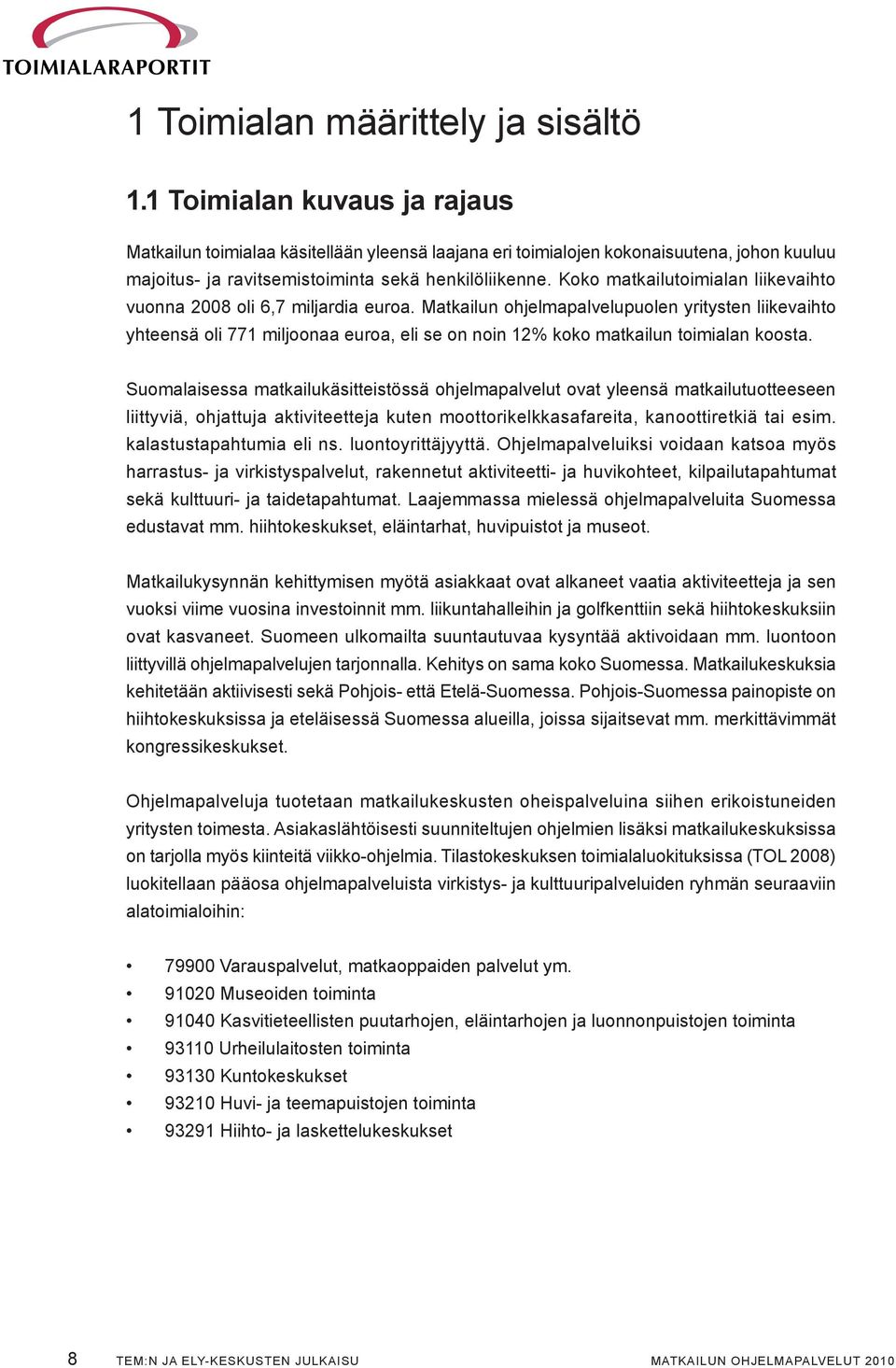 Koko matkailutoimialan liikevaihto vuonna 2008 oli 6,7 miljardia euroa.