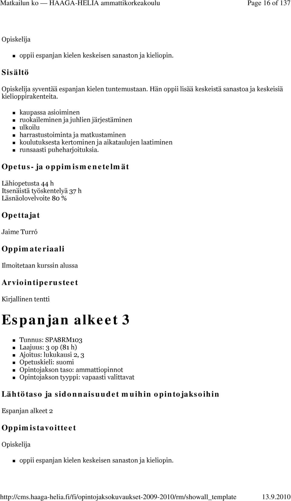 kaupassa asioiminen ruokaileminen ja juhlien järjestäminen ulkoilu harrastustoiminta ja matkustaminen koulutuksesta kertominen ja aikataulujen laatiminen runsaasti puheharjoituksia.