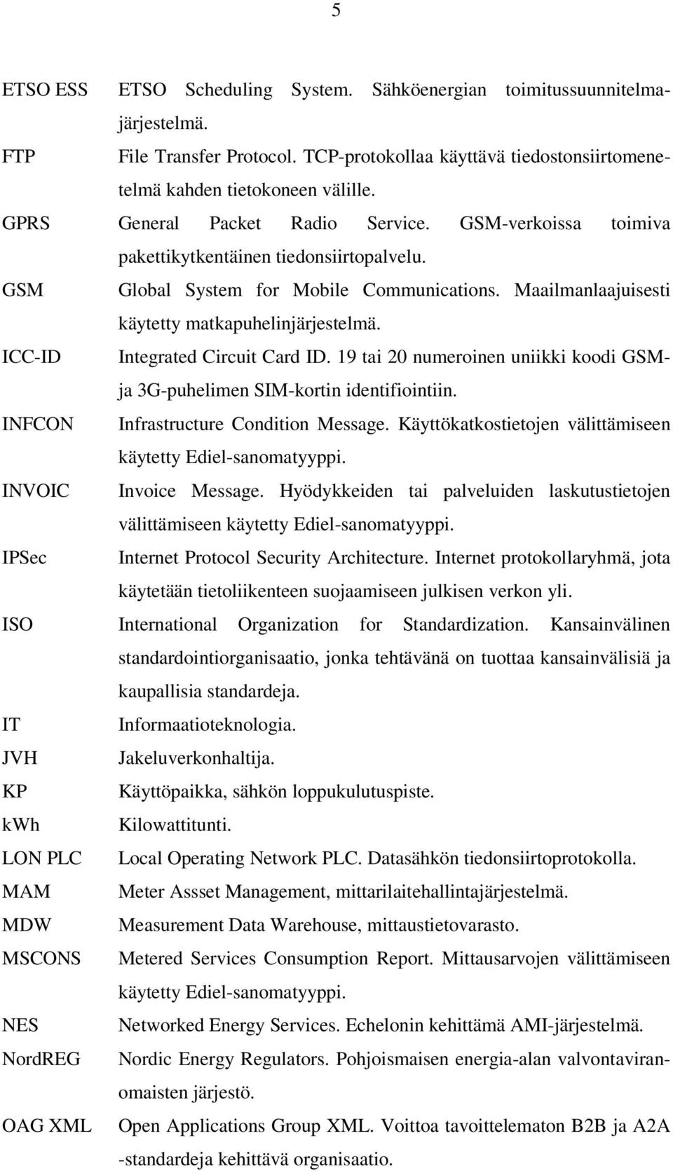 ICC-ID Integrated Circuit Card ID. 19 tai 20 numeroinen uniikki koodi GSMja 3G-puhelimen SIM-kortin identifiointiin. INFCON Infrastructure Condition Message.