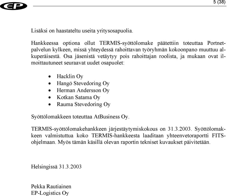 Osa jäsenistä vetäytyy pois rahoittajan roolista, ja mukaan ovat ilmoittautuneet seuraavat uudet osapuolet: Hacklin Oy Hangö Stevedoring Oy Herman Andersson Oy Kotkan Satama Oy Rauma