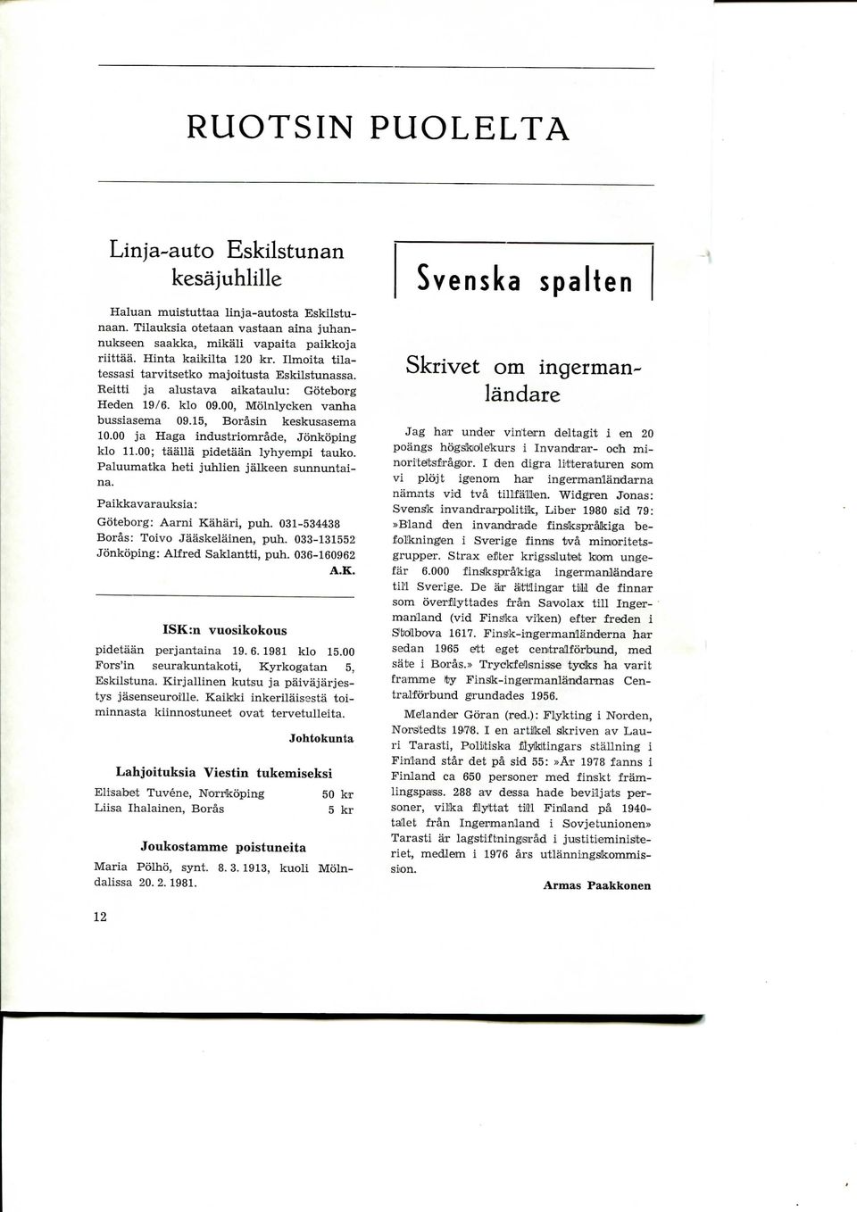 15, Borasin keskusasema 10.00 ja Haga industriomrade, Jonkoping klo 11.00; taalla pidetaan lyhyempi tauko. Paluumatka heti juhlien jalkeen sunnuntaina. Paikkavarauksia: Goteborg: Aarni Kahari, puh.