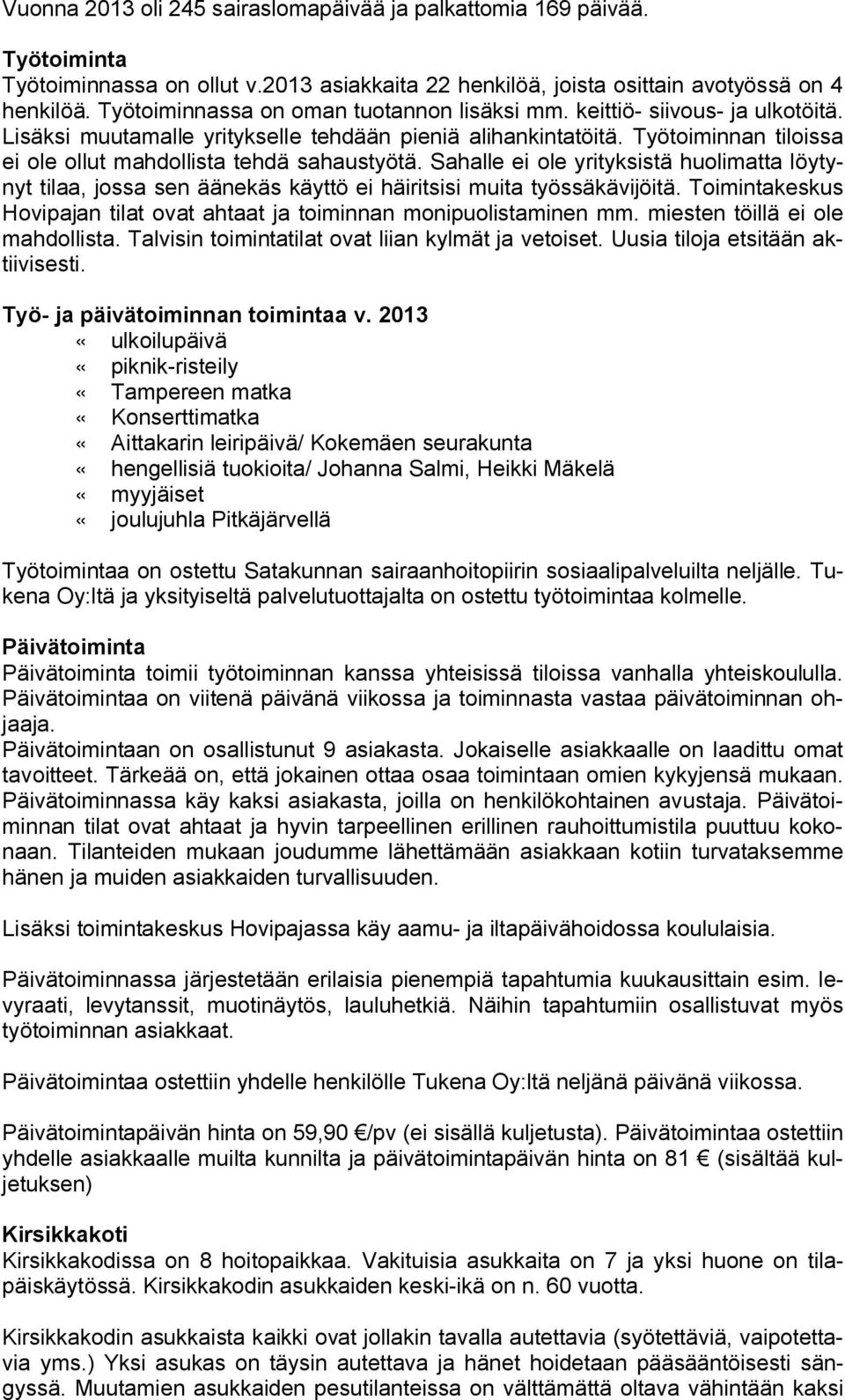 Työtoiminnan tiloissa ei ole ollut mahdollista tehdä sahaustyötä. Sahalle ei ole yrityksistä huolimatta löytynyt tilaa, jossa sen äänekäs käyttö ei häiritsisi muita työssäkävijöitä.