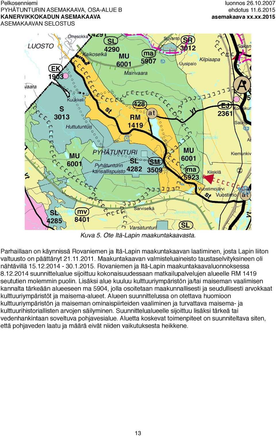 Lisäksi alue kuuluu kulttuuriympäristön ja/tai maiseman vaalimisen kannalta tärkeään alueeseen ma 5904, jolla osoitetaan maakunnallisesti ja seudullisesti arvokkaat kulttuuriympäristöt ja