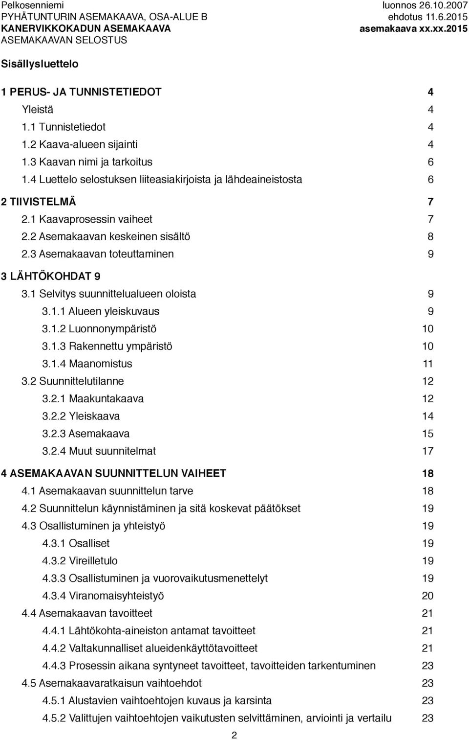 1 Selvitys suunnittelualueen oloista 9 3.1.1 Alueen yleiskuvaus 9 3.1.2 Luonnonympäristö 10 3.1.3 Rakennettu ympäristö 10 3.1.4 Maanomistus 11 3.2 Suunnittelutilanne 12 3.2.1 Maakuntakaava 12 3.2.2 Yleiskaava 14 3.