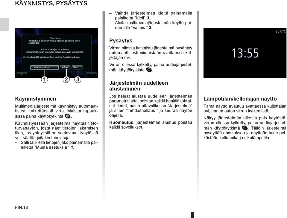 Voit muuttaa tätä asetusta milloin tahansa Palvelut-valikosta. Muuta asetuksia Valmis Kieli Käynnistyminen 1 2 3 Multimediajärjestelmä käynnistyy automaattisesti kytkettäessä virta.