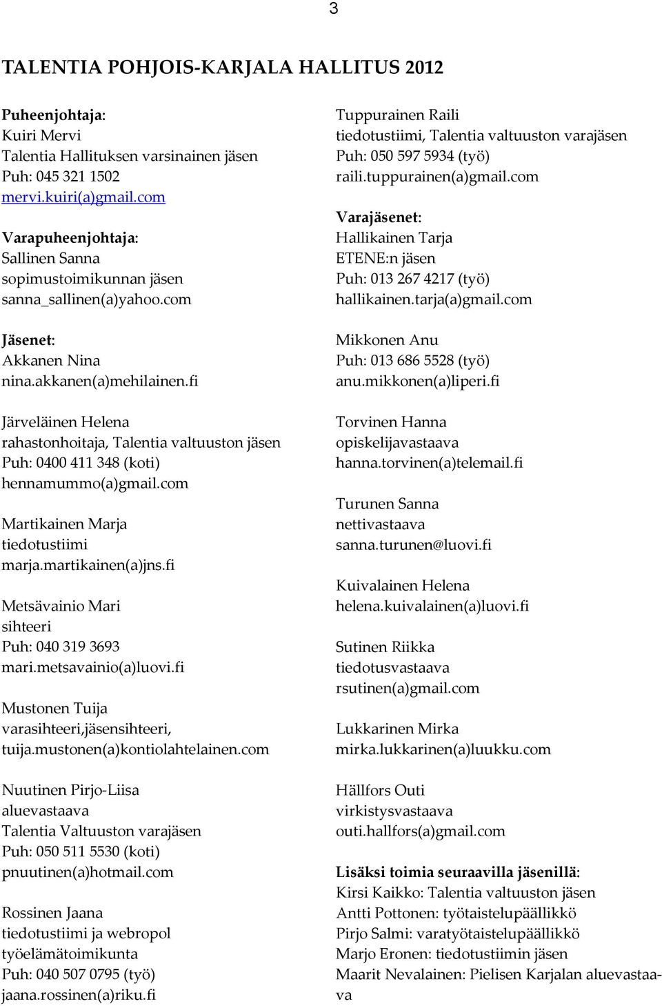 fi Järveläinen Helena rahastonhoitaja, Talentia valtuuston jäsen Puh: 0400 411 348 (koti) hennamummo(a)gmail.com Martikainen Marja tiedotustiimi marja.martikainen(a)jns.