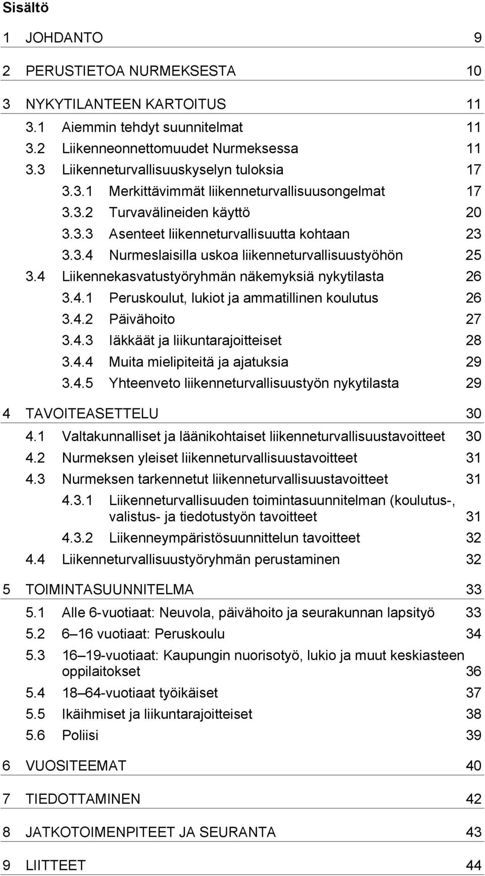 4 Liikennekasvatustyöryhmän näkemyksiä nykytilasta 26 3.4.1 Peruskoulut, lukiot ja ammatillinen koulutus 26 3.4.2 Päivähoito 27 3.4.3 Iäkkäät ja liikuntarajoitteiset 28 3.4.4 Muita mielipiteitä ja ajatuksia 29 3.