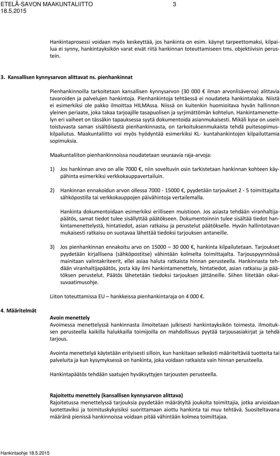pienhankinnat Pienhankinnoilla tarkoitetaan kansallisen kynnysarvon (30 000 ilman arvonlisäveroa) alittavia tavaroiden ja palvelujen hankintoja. Pienhankintoja tehtäessä ei noudateta hankintalakia.
