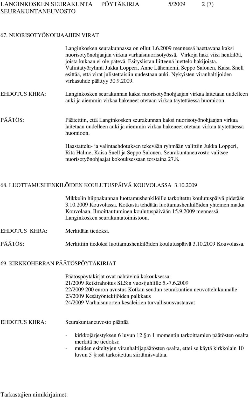 Valintatyöryhmä Jukka Lopperi, Anne Läheniemi, Seppo Salonen, Kaisa Snell esittää, että virat julistettaisiin uudestaan auki. Nykyisten viranhaltijoiden virkasuhde päättyy 30.9.2009.