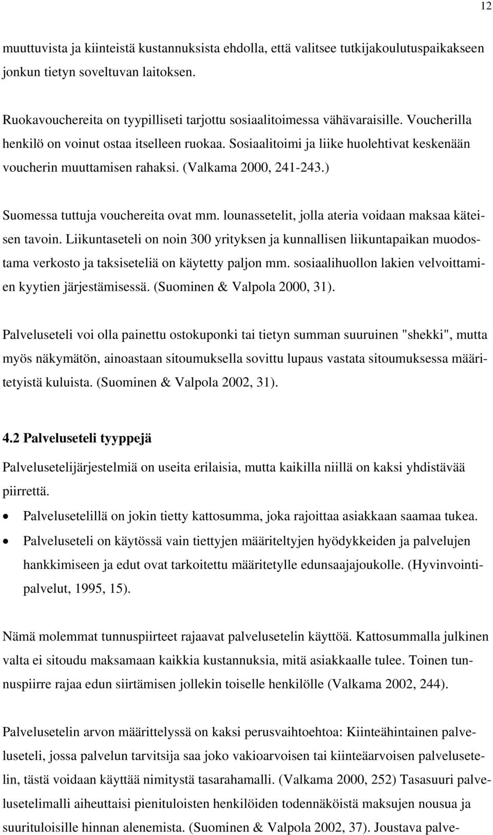 Sosiaalitoimi ja liike huolehtivat keskenään voucherin muuttamisen rahaksi. (Valkama 2000, 241-243.) Suomessa tuttuja vouchereita ovat mm. lounassetelit, jolla ateria voidaan maksaa käteisen tavoin.