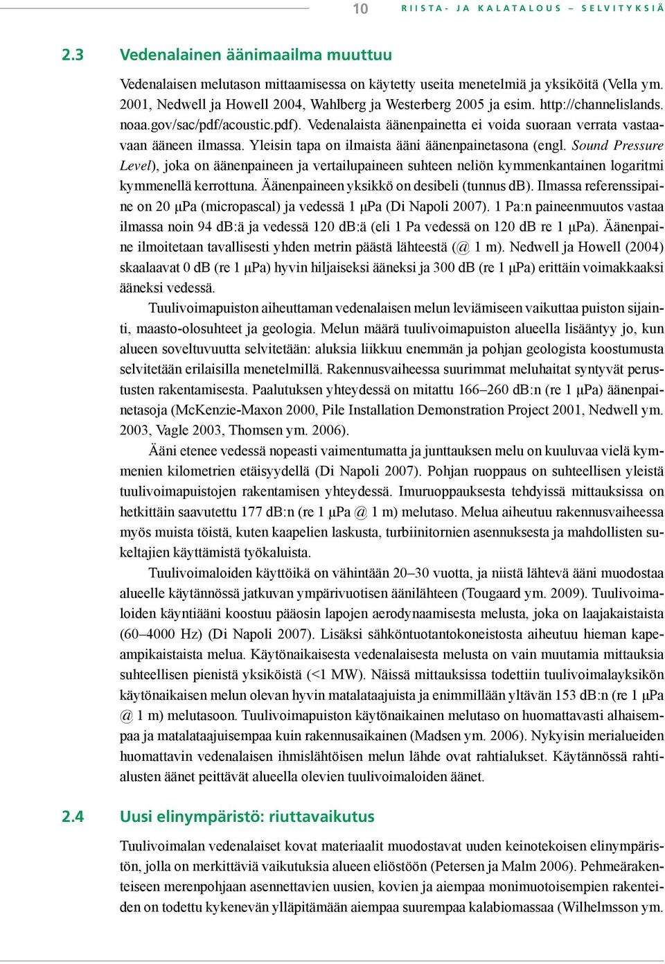 Yleisin tapa on ilmaista ääni äänenpainetasona (engl. Sound Pressure Level), joka on äänenpaineen ja vertailupaineen suhteen neliön kymmenkantainen logaritmi kymmenellä kerrottuna.