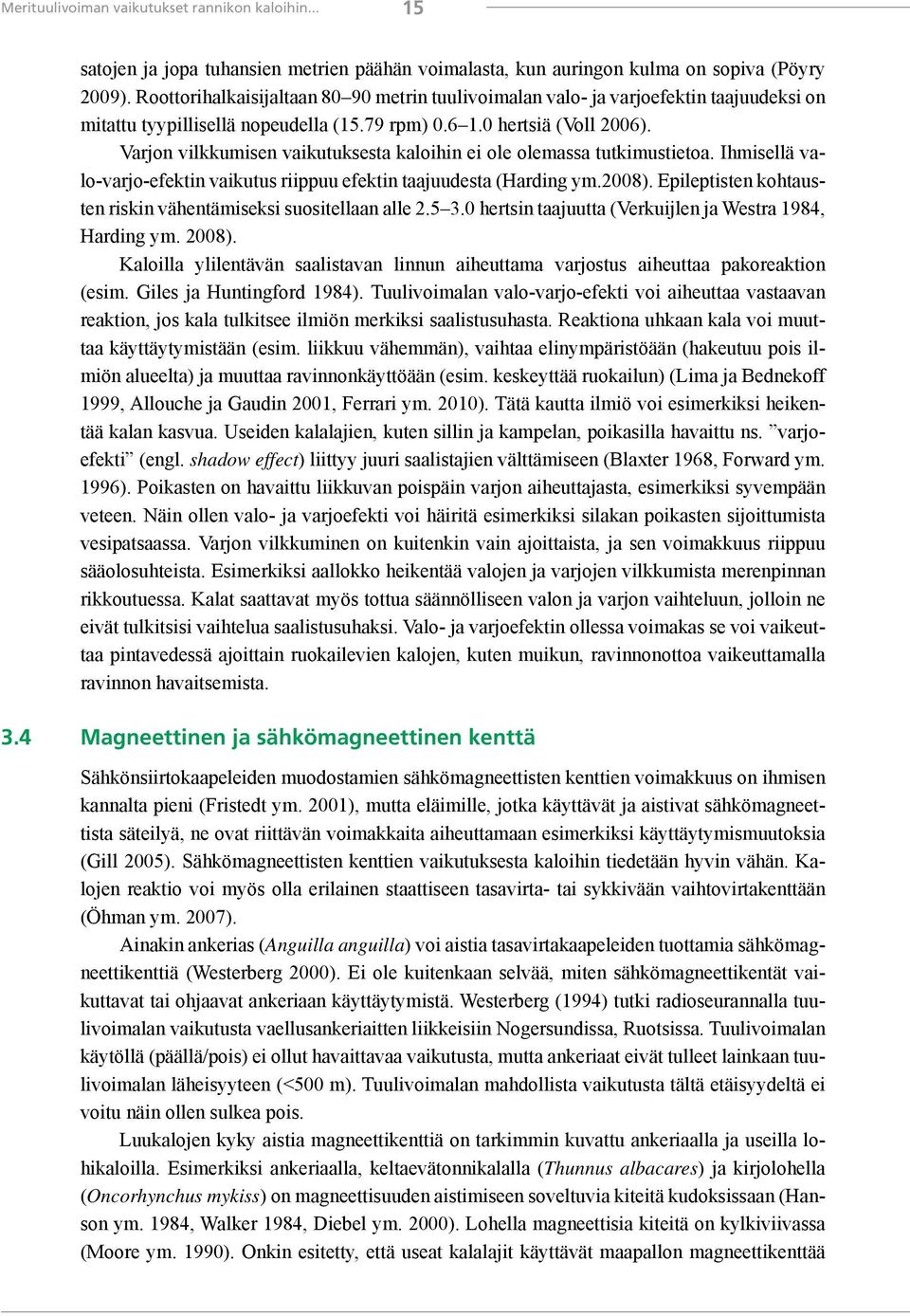 Varjon vilkkumisen vaikutuksesta kaloihin ei ole olemassa tutkimustietoa. Ihmisellä valo-varjo-efektin vaikutus riippuu efektin taajuudesta (Harding ym.2008).