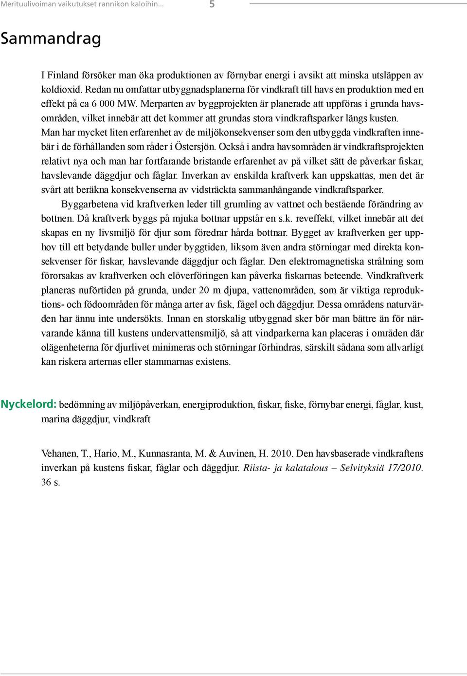 Merparten av byggprojekten är planerade att uppföras i grunda havsområden, vilket innebär att det kommer att grundas stora vindkraftsparker längs kusten.