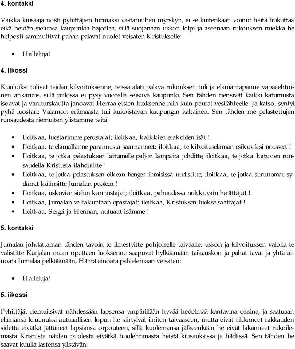 iikossi Kuuluiksi tulivat teidän kilvoituksenne, teissä alati palava rukouksen tuli ja elämäntapanne vapaaehtoinen ankaruus, sillä piilossa ei pysy vuorella seisova kaupunki.