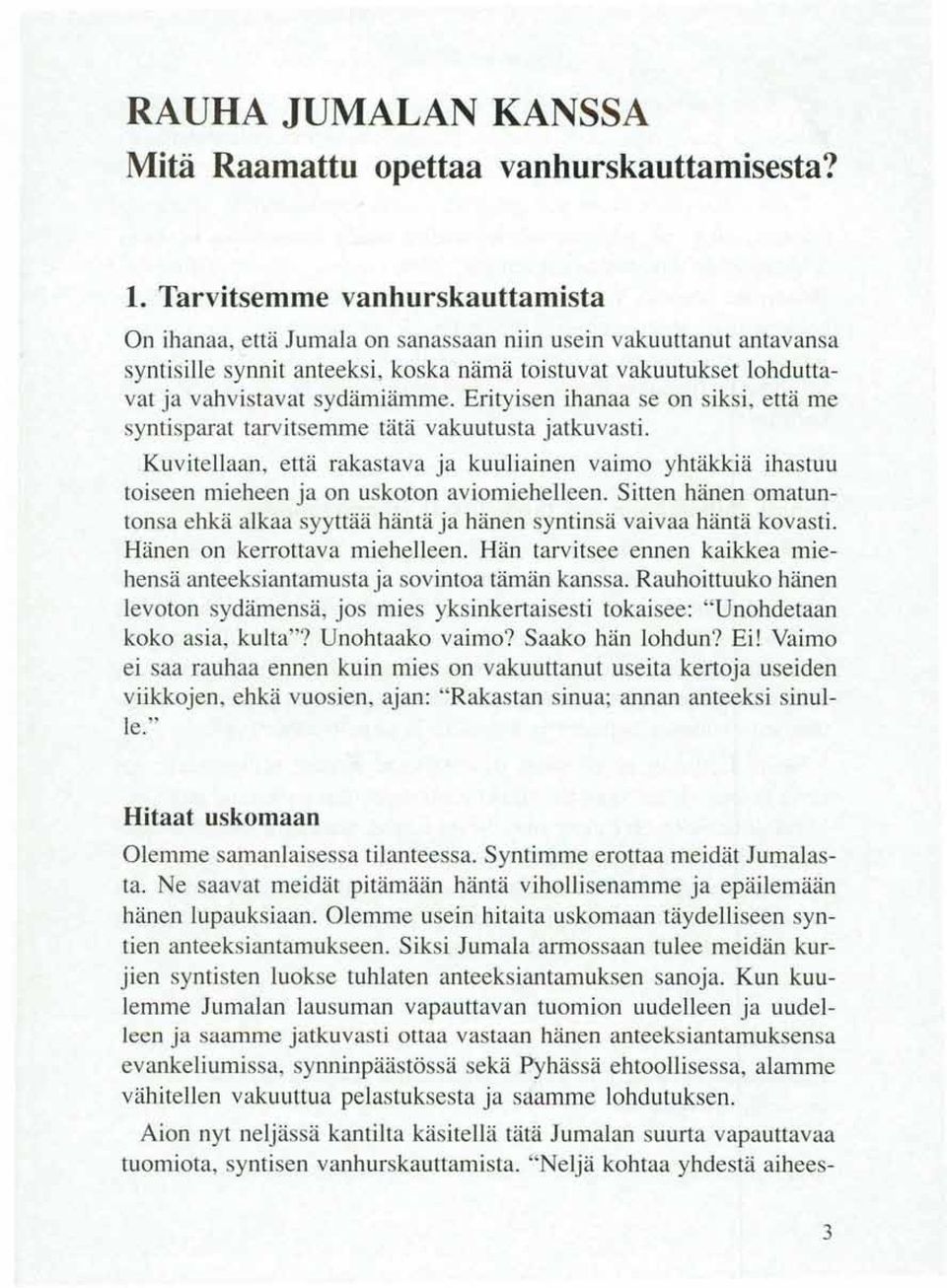 Erityisen ihanaa se on siksi, että me syntisparat tarvitsemme tätä vakuutusta jatkuvasti. Kuvitellaan, että rakastava ja kuuliainen vaimo yhtäkkiä ihastuu toiseen mieheen ja on uskoton aviomiehelleen.