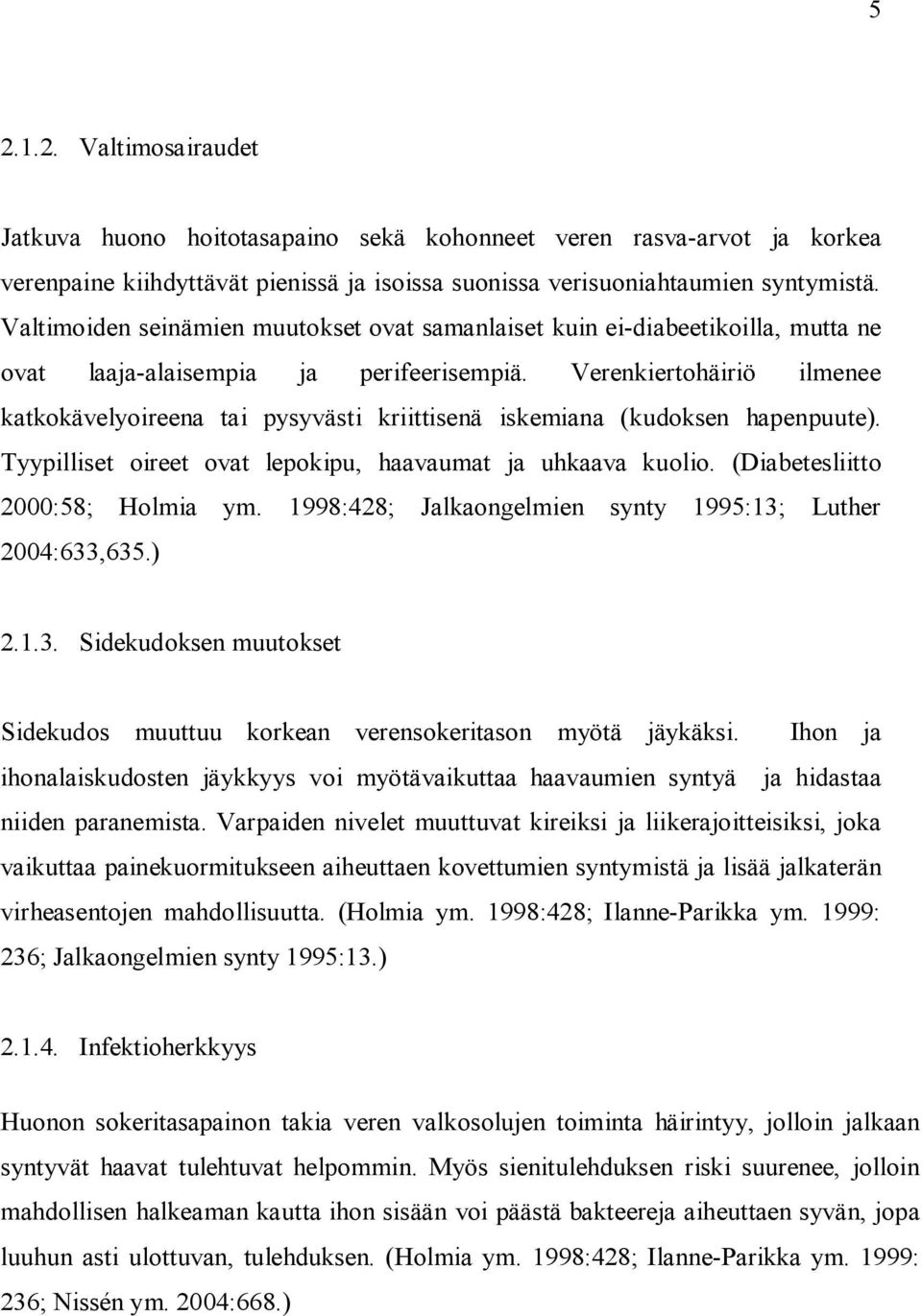 Verenkiertohäiriö ilmenee katkokävelyoireena tai pysyvästi kriittisenä iskemiana (kudoksen hapenpuute). Tyypilliset oireet ovat lepokipu, haavaumat ja uhkaava kuolio.