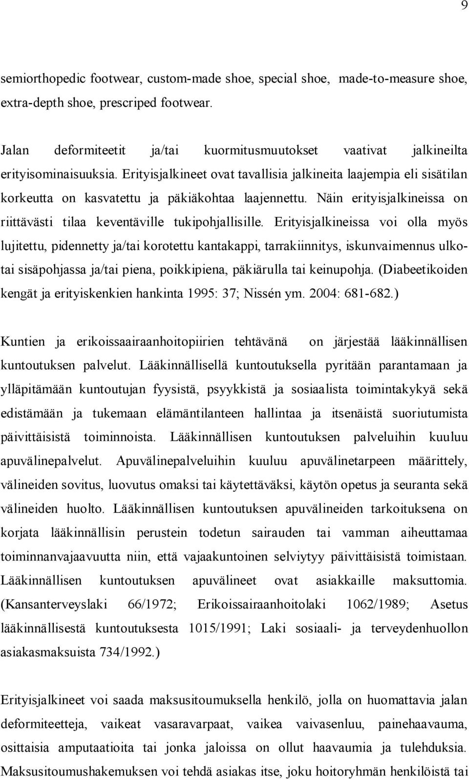 Erityisjalkineet ovat tavallisia jalkineita laajempia eli sisätilan korkeutta on kasvatettu ja päkiäkohtaa laajennettu. Näin erityisjalkineissa on riittävästi tilaa keventäville tukipohjallisille.